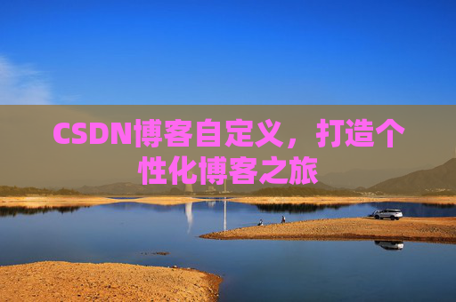 CSDN博客自定义，打造个性化博客之旅