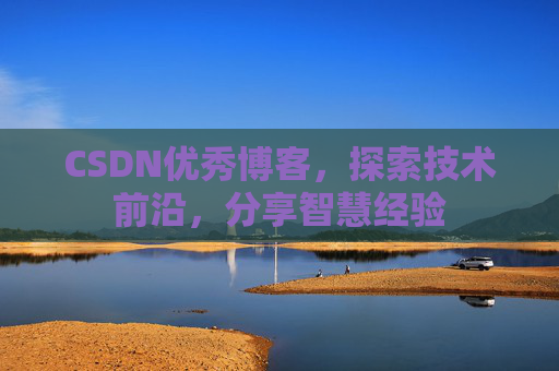 CSDN优秀博客,探索技术前沿,分享智慧经验